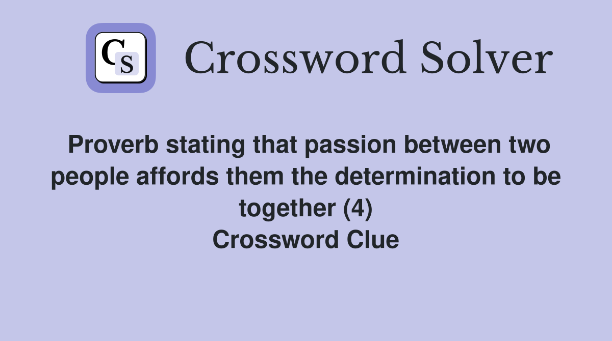 Proverb stating that passion between two people affords them the determination to be together (4) Crossword Clue