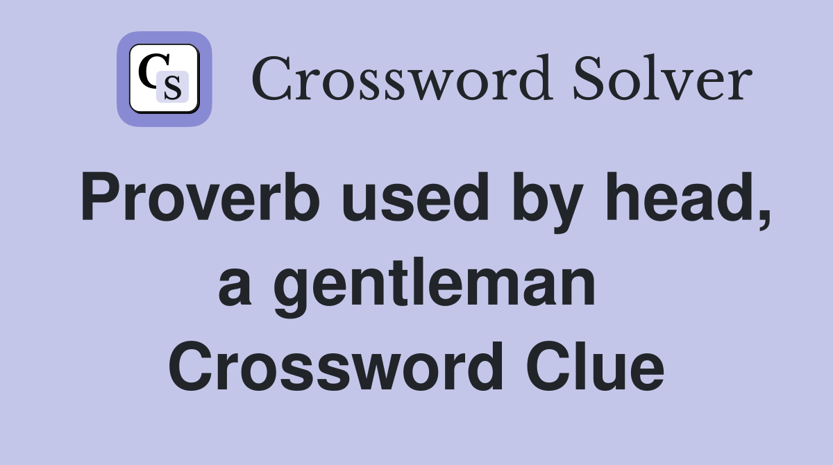 Proverb used by head, a gentleman  Crossword Clue