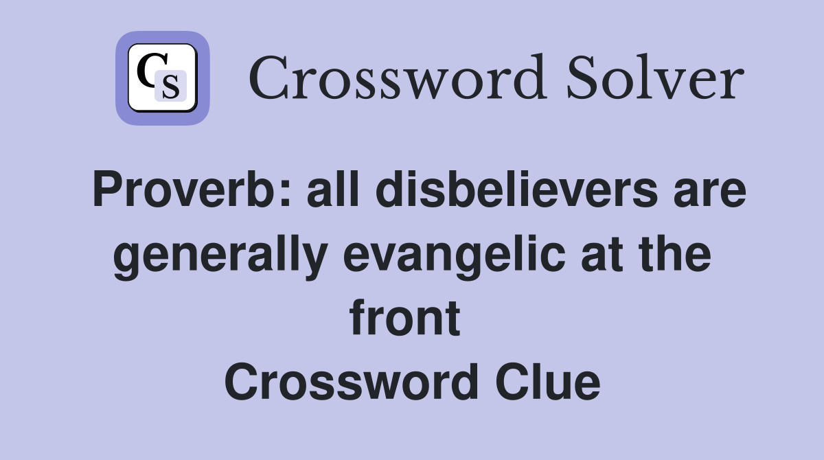Proverb: all disbelievers are generally evangelic at the front  Crossword Clue