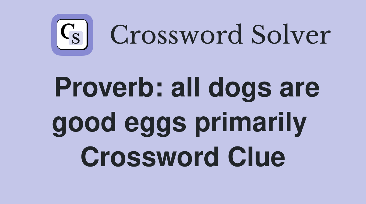 Proverb: all dogs are good eggs primarily  Crossword Clue
