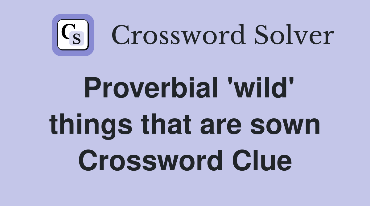 Proverbial 'wild' things that are sown Crossword Clue
