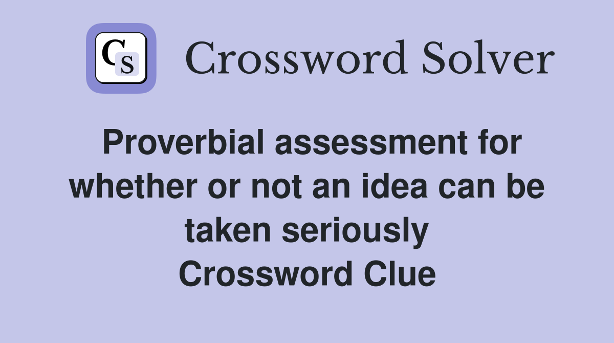 Proverbial assessment for whether or not an idea can be taken seriously Crossword Clue