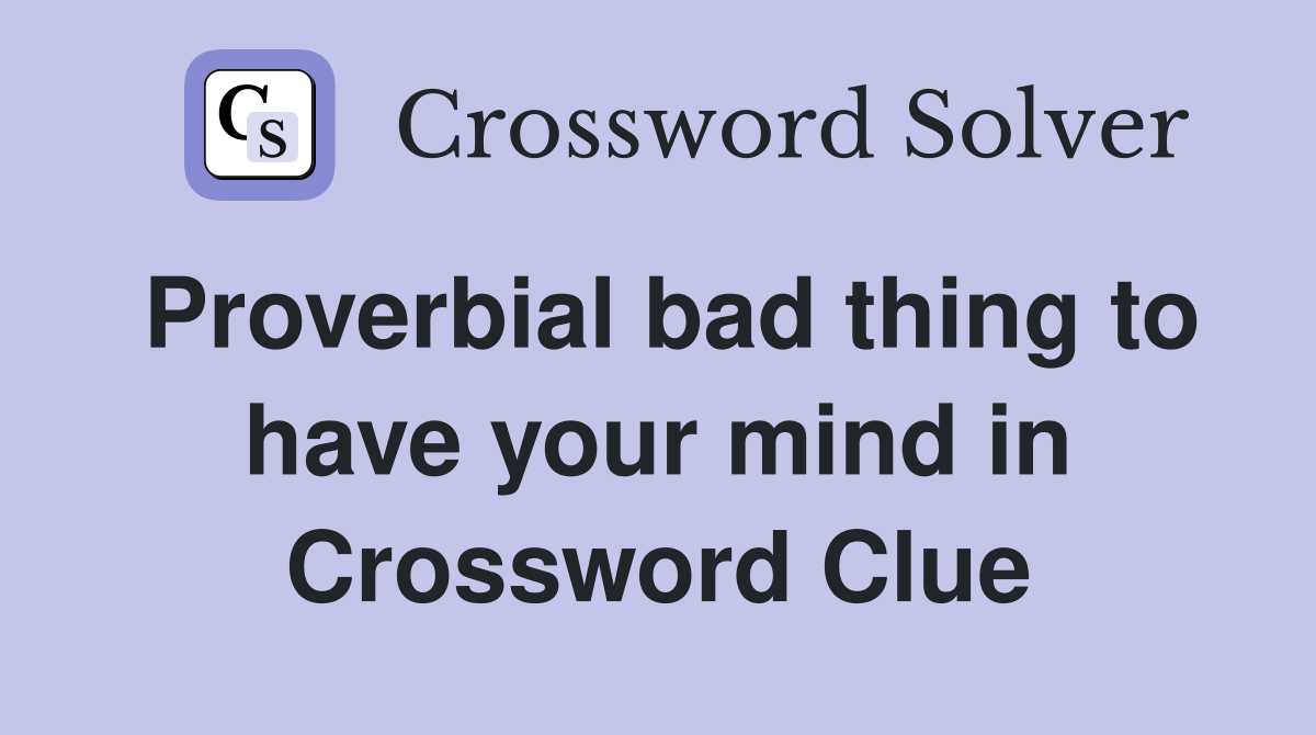 Proverbial bad thing to have your mind in Crossword Clue