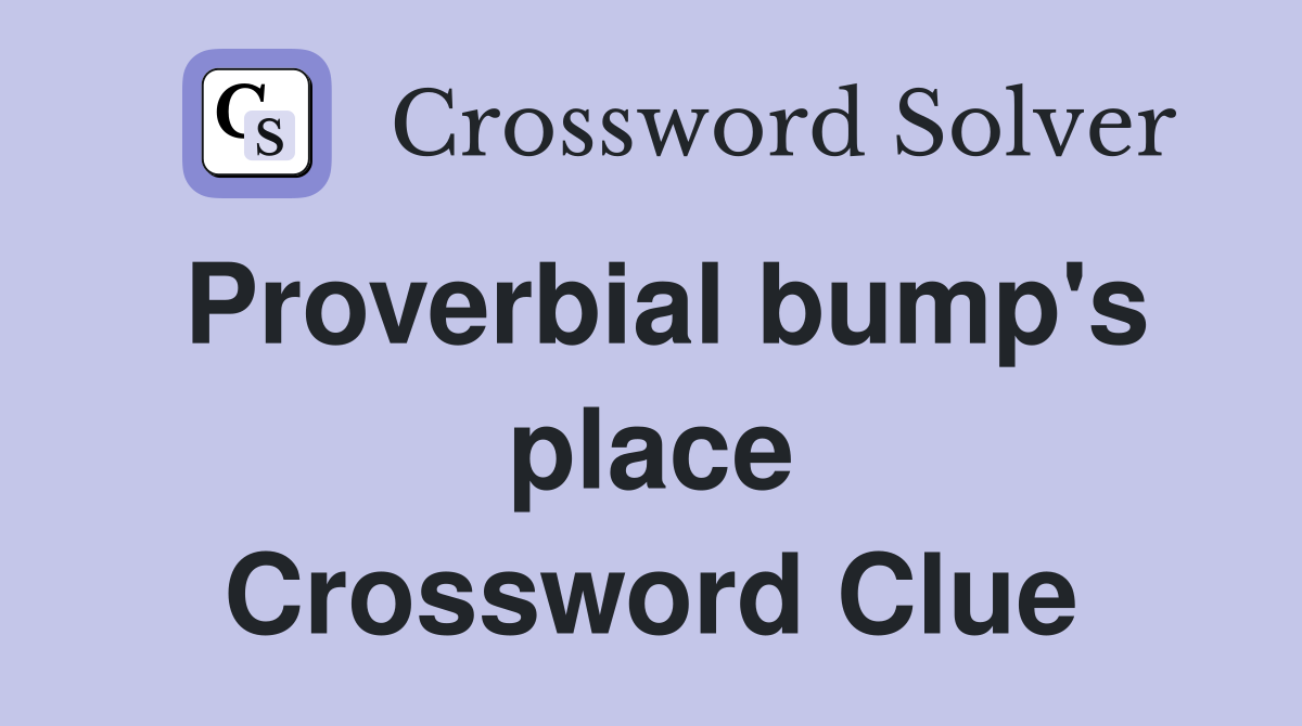 Proverbial bump's place Crossword Clue