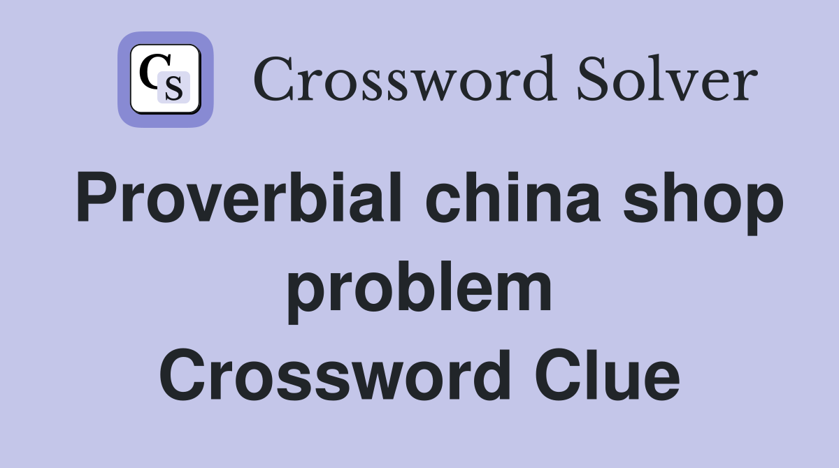 Proverbial china shop problem Crossword Clue