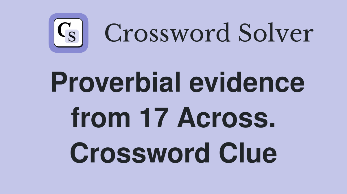 Proverbial evidence from 17 Across. Crossword Clue