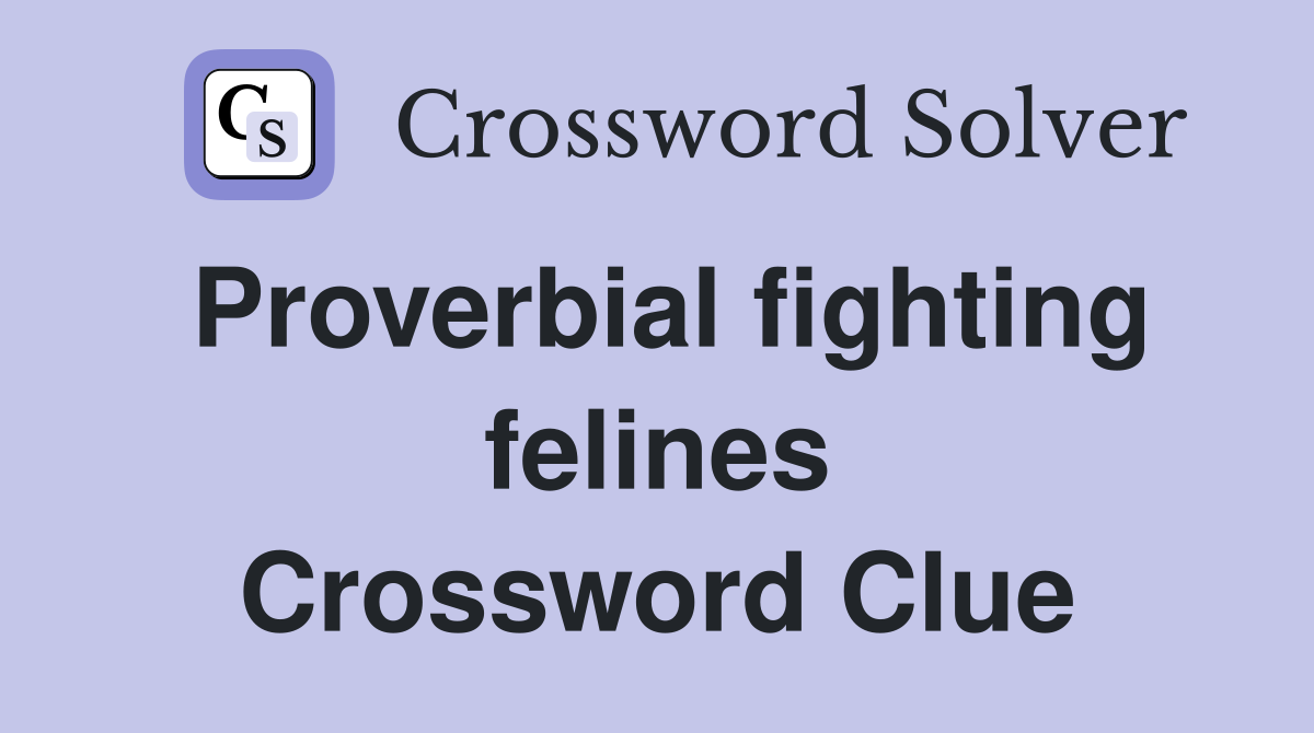 Proverbial fighting felines Crossword Clue