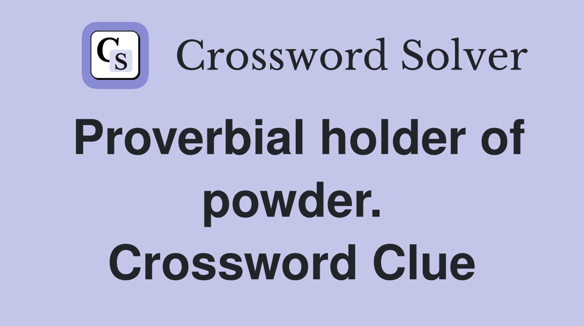 Proverbial holder of powder. Crossword Clue