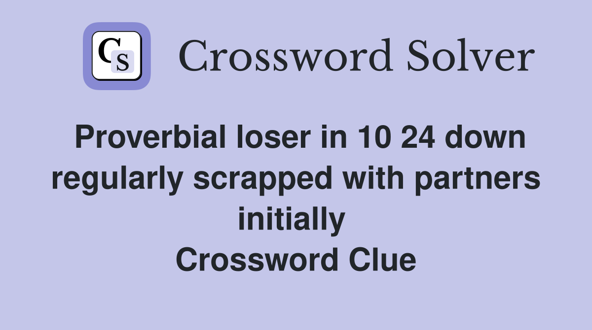 Proverbial loser in 10 24 down regularly scrapped with partners initially  Crossword Clue