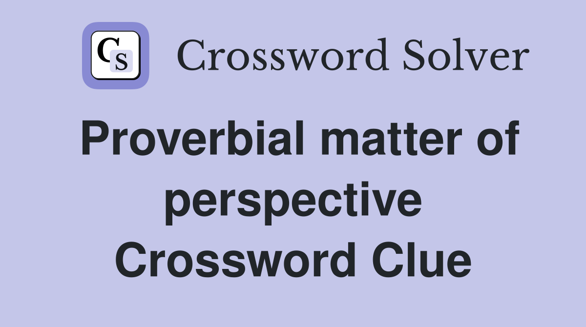 Proverbial matter of perspective Crossword Clue