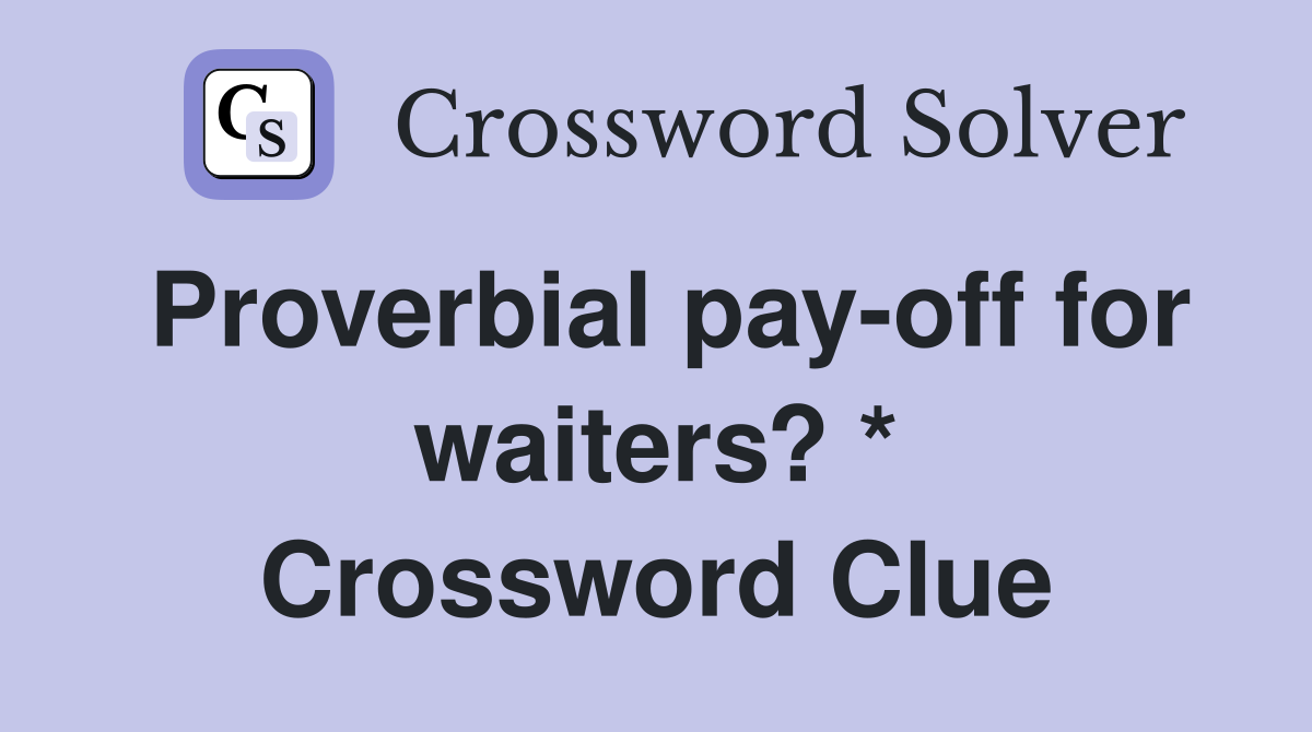 Proverbial pay-off for waiters? * Crossword Clue