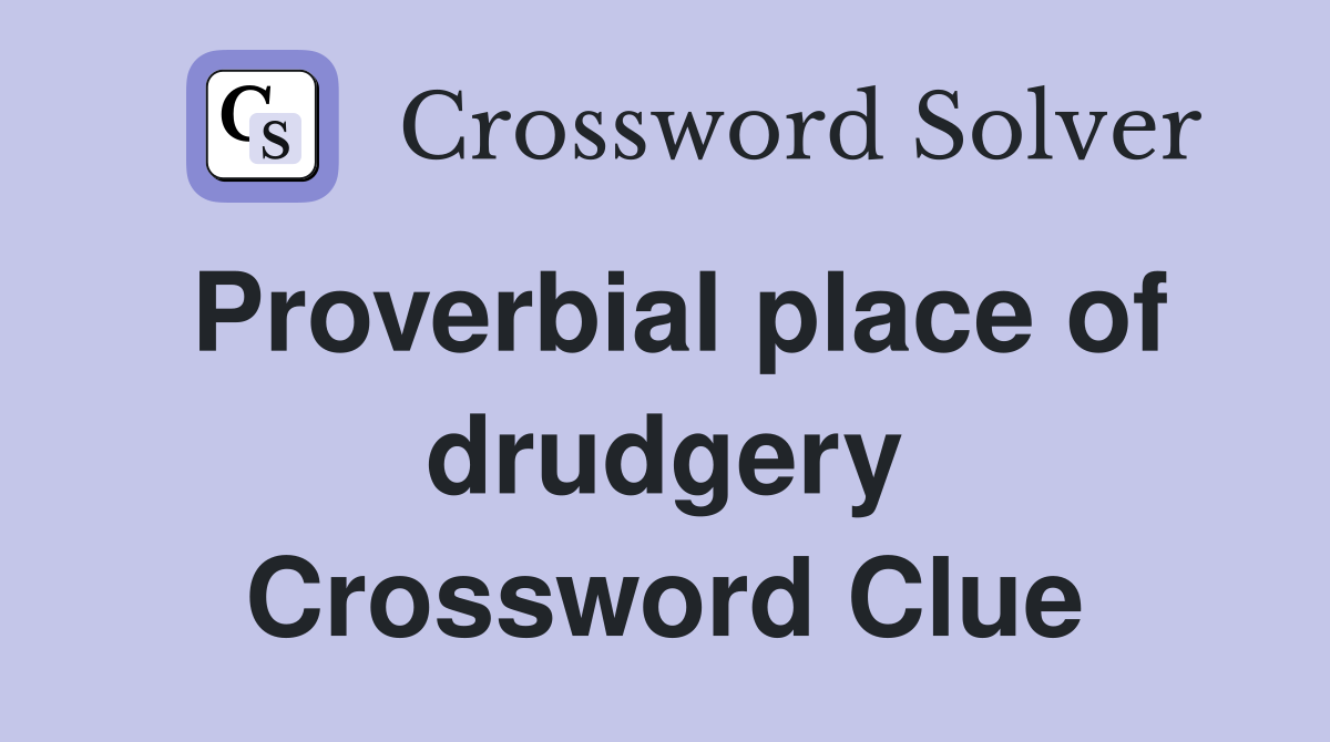 Proverbial place of drudgery Crossword Clue