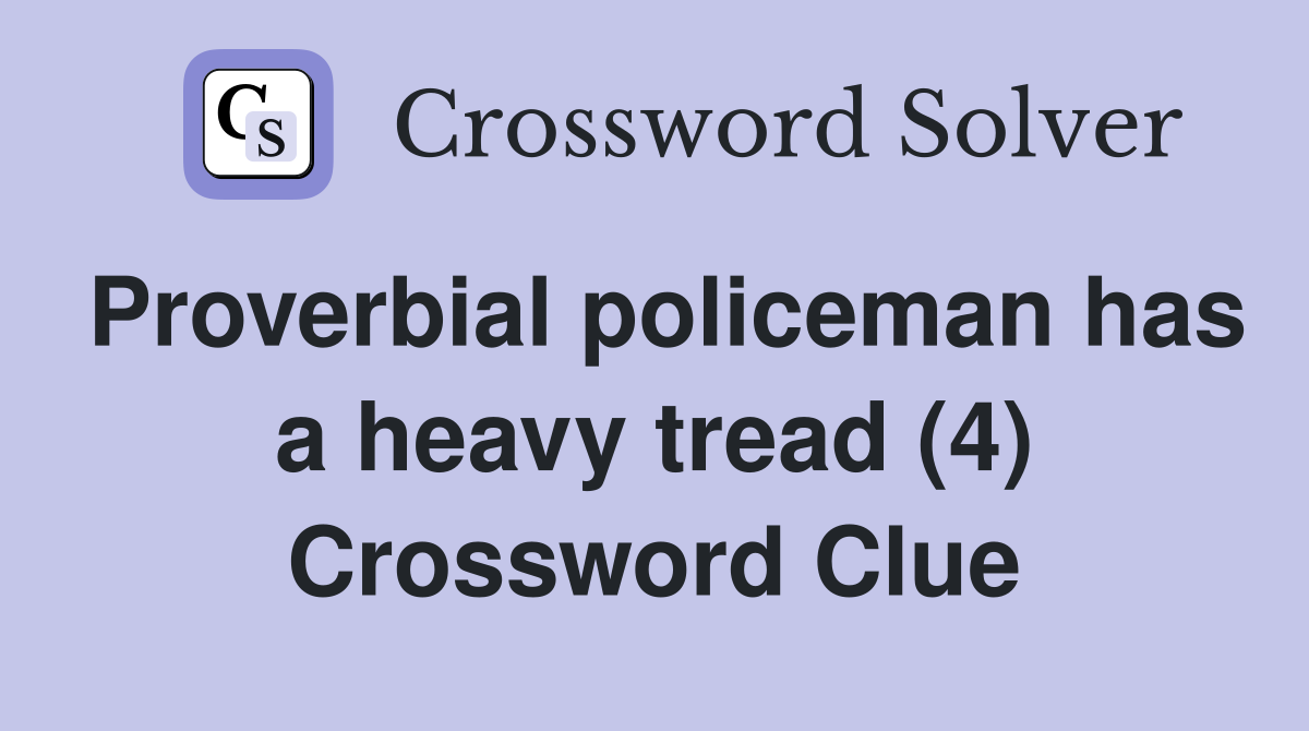Proverbial policeman has a heavy tread (4) Crossword Clue