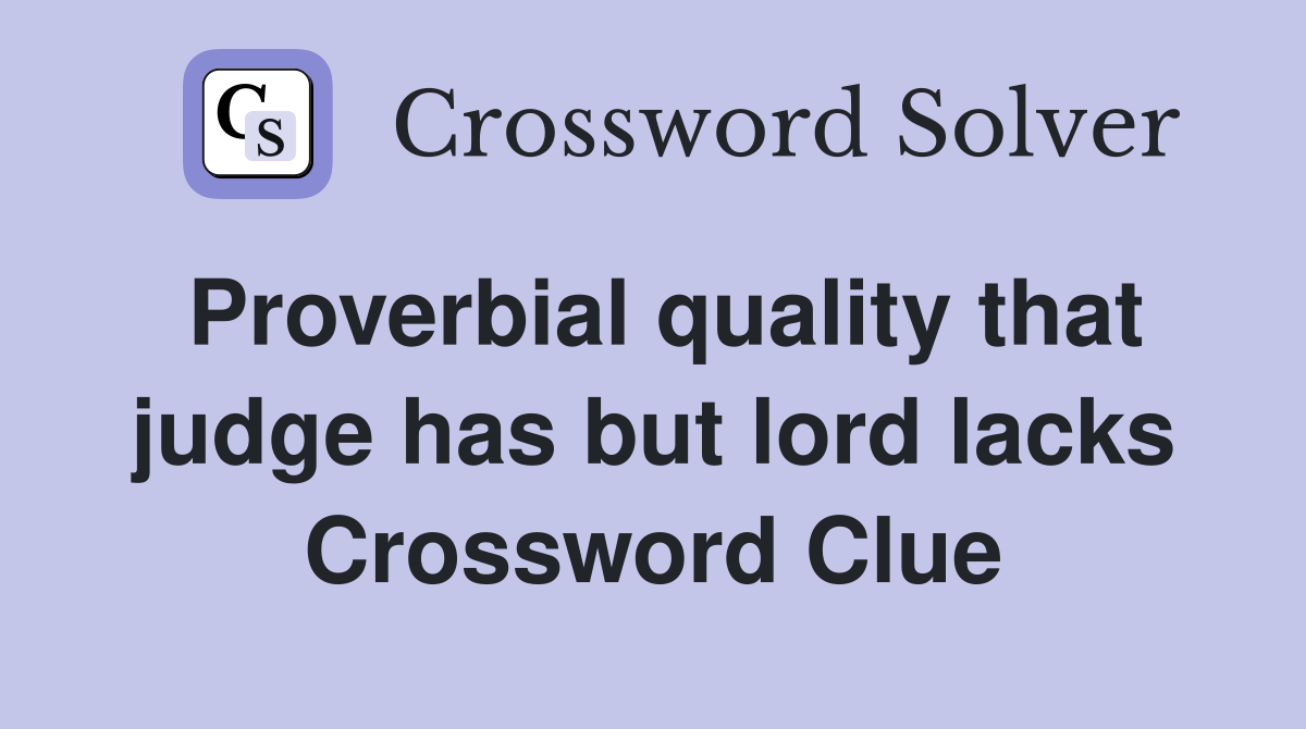 Proverbial quality that judge has but lord lacks Crossword Clue