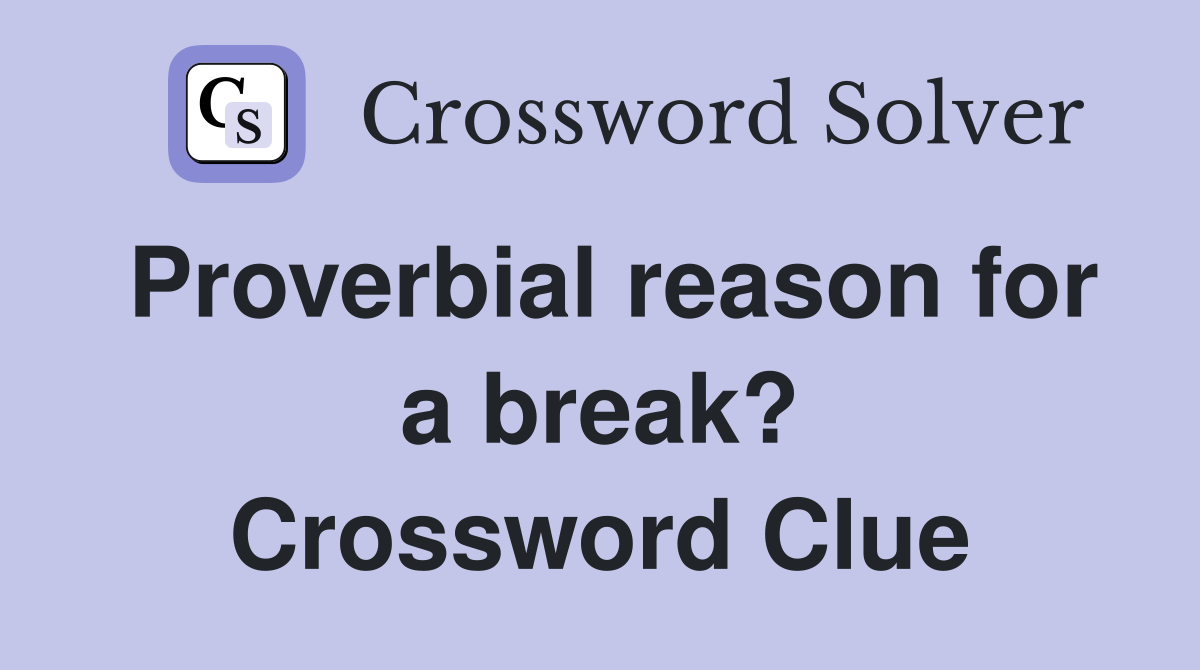 Proverbial reason for a break? Crossword Clue