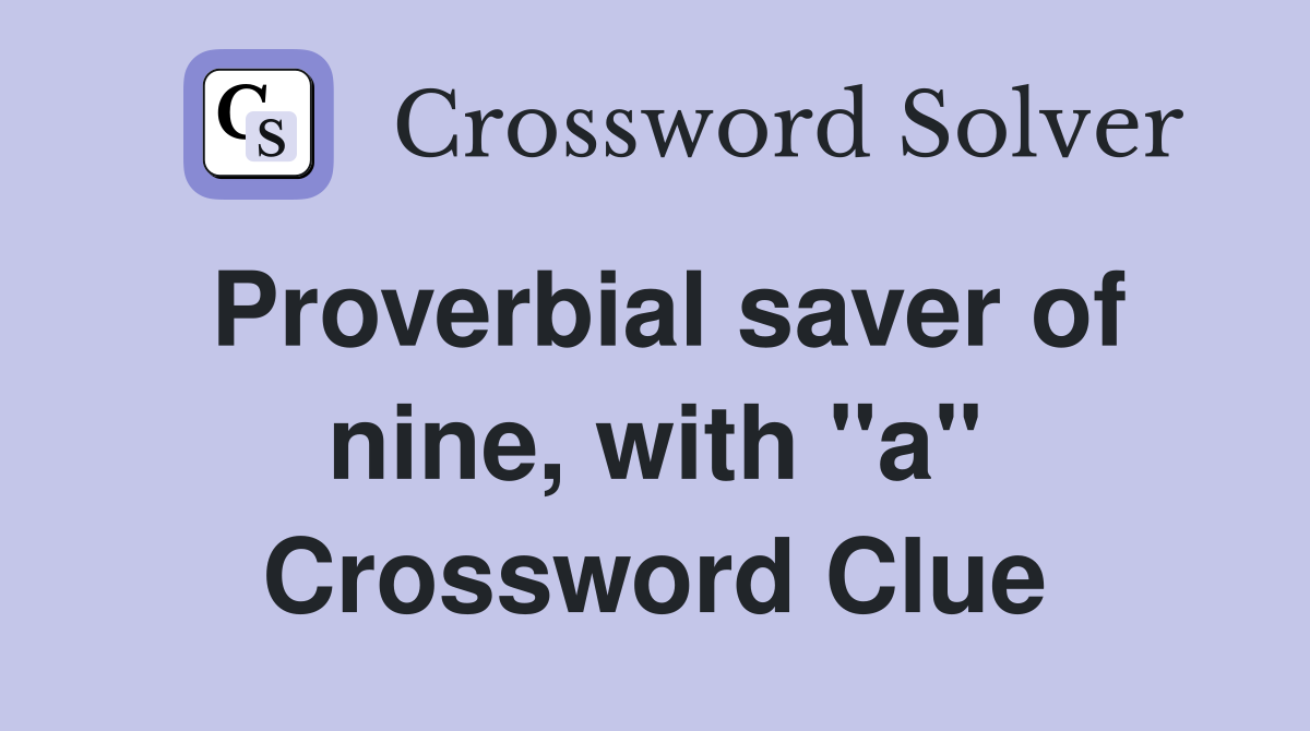 Proverbial saver of nine, with "a" Crossword Clue