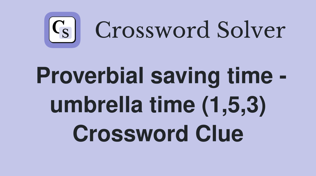 Proverbial saving time - umbrella time (1,5,3) Crossword Clue