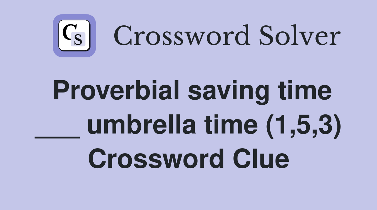 Proverbial saving time ___ umbrella time (1,5,3) Crossword Clue