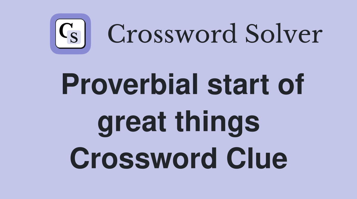 Proverbial start of great things Crossword Clue
