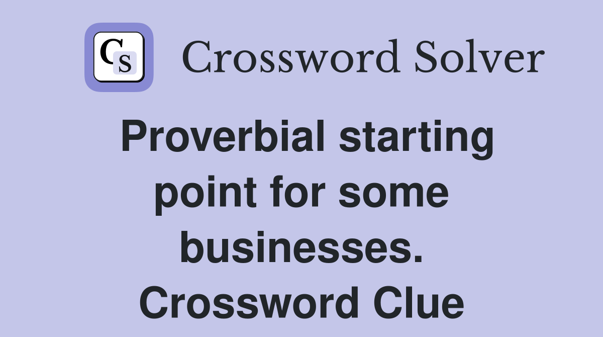 Proverbial starting point for some businesses. Crossword Clue
