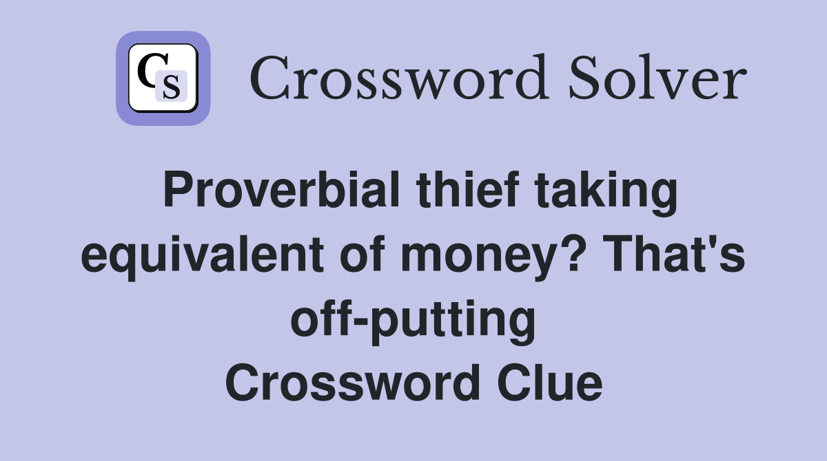 Proverbial thief taking equivalent of money? That's off-putting Crossword Clue