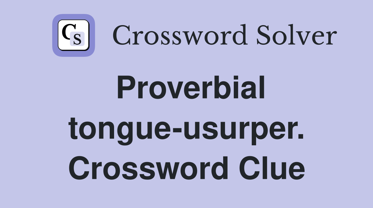 Proverbial tongue-usurper. Crossword Clue