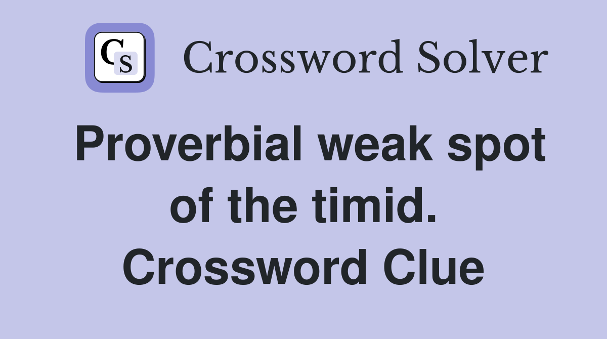 Proverbial weak spot of the timid. Crossword Clue