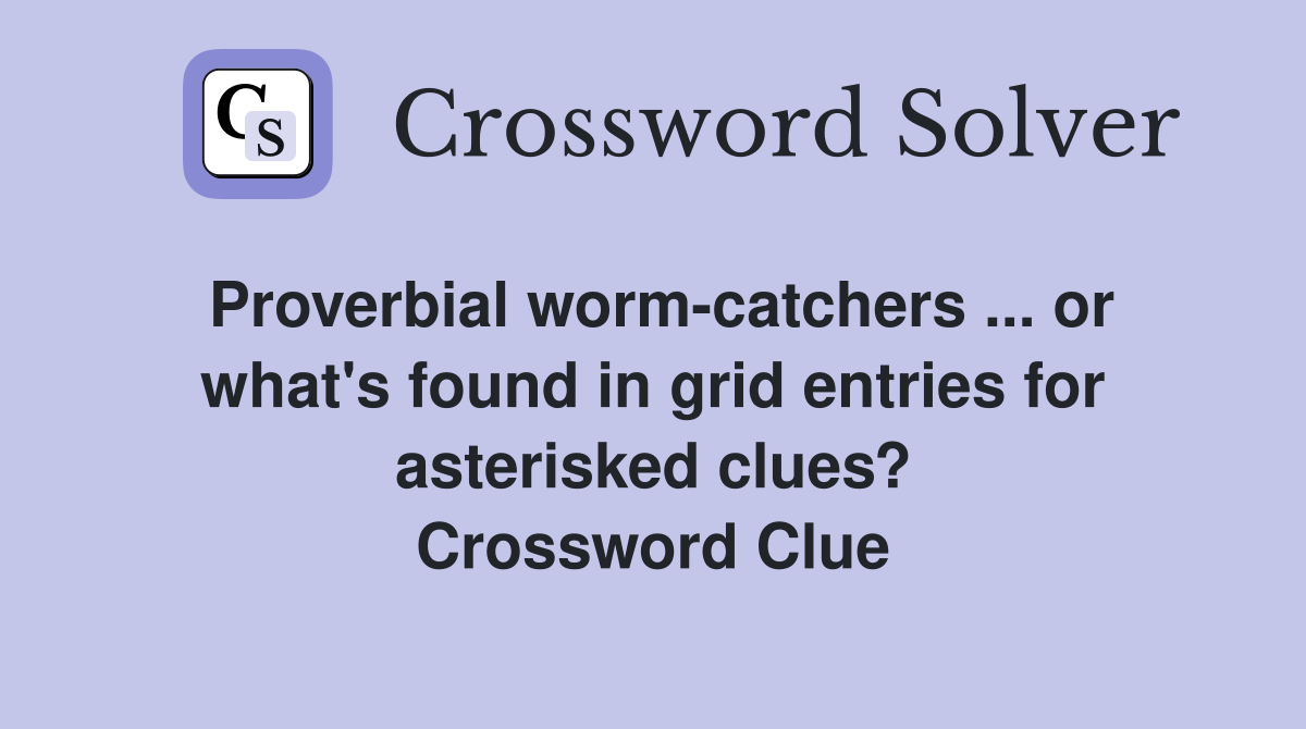 Proverbial worm-catchers ... or what's found in grid entries for asterisked clues? Crossword Clue