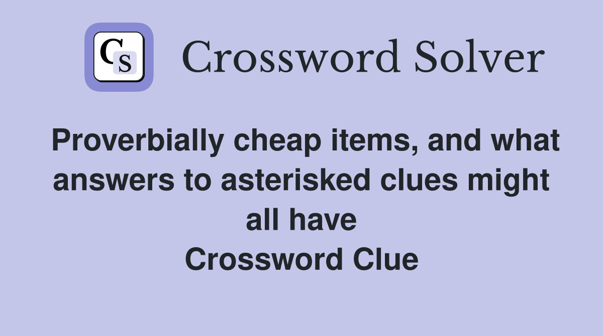 Proverbially cheap items, and what answers to asterisked clues might all have Crossword Clue