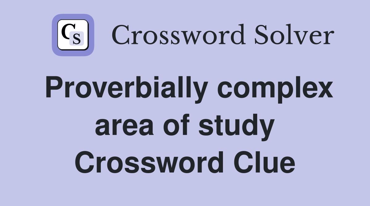 Proverbially complex area of study Crossword Clue