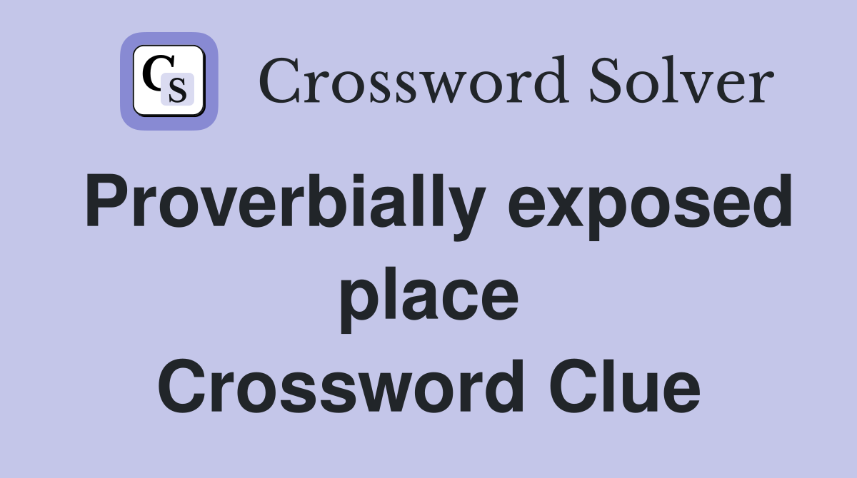 Proverbially exposed place Crossword Clue