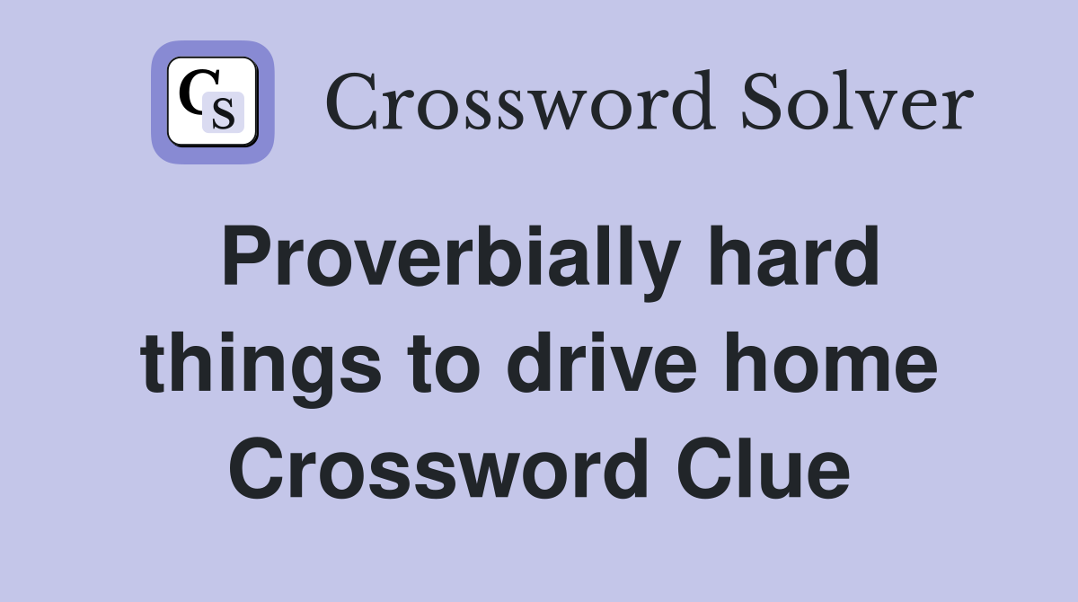 Proverbially hard things to drive home Crossword Clue