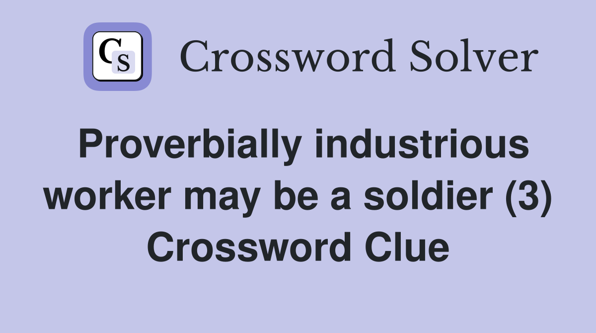 Proverbially industrious worker may be a soldier (3) Crossword Clue
