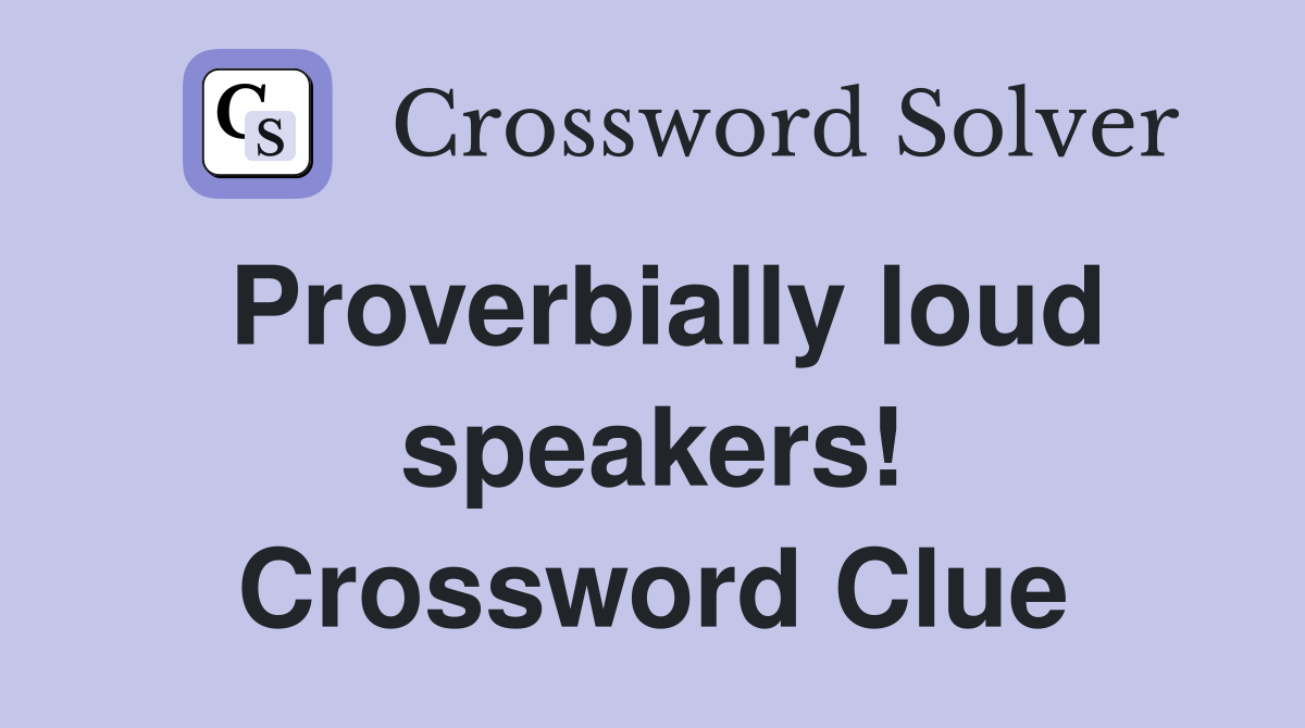 Proverbially loud speakers! Crossword Clue