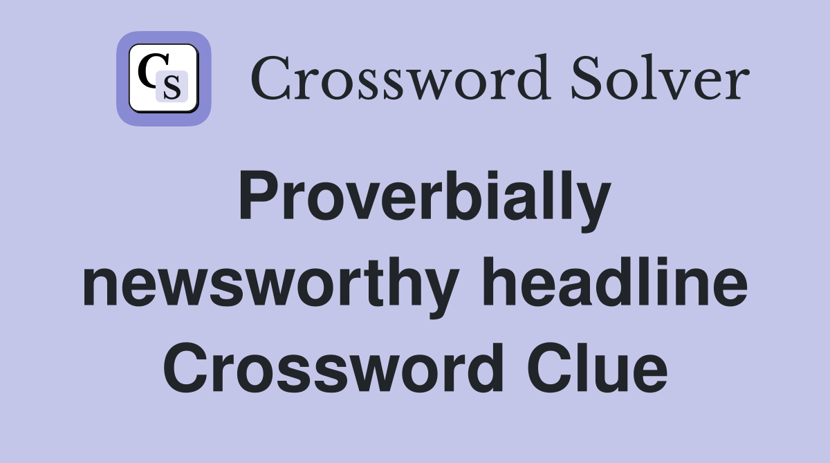 Proverbially newsworthy headline Crossword Clue