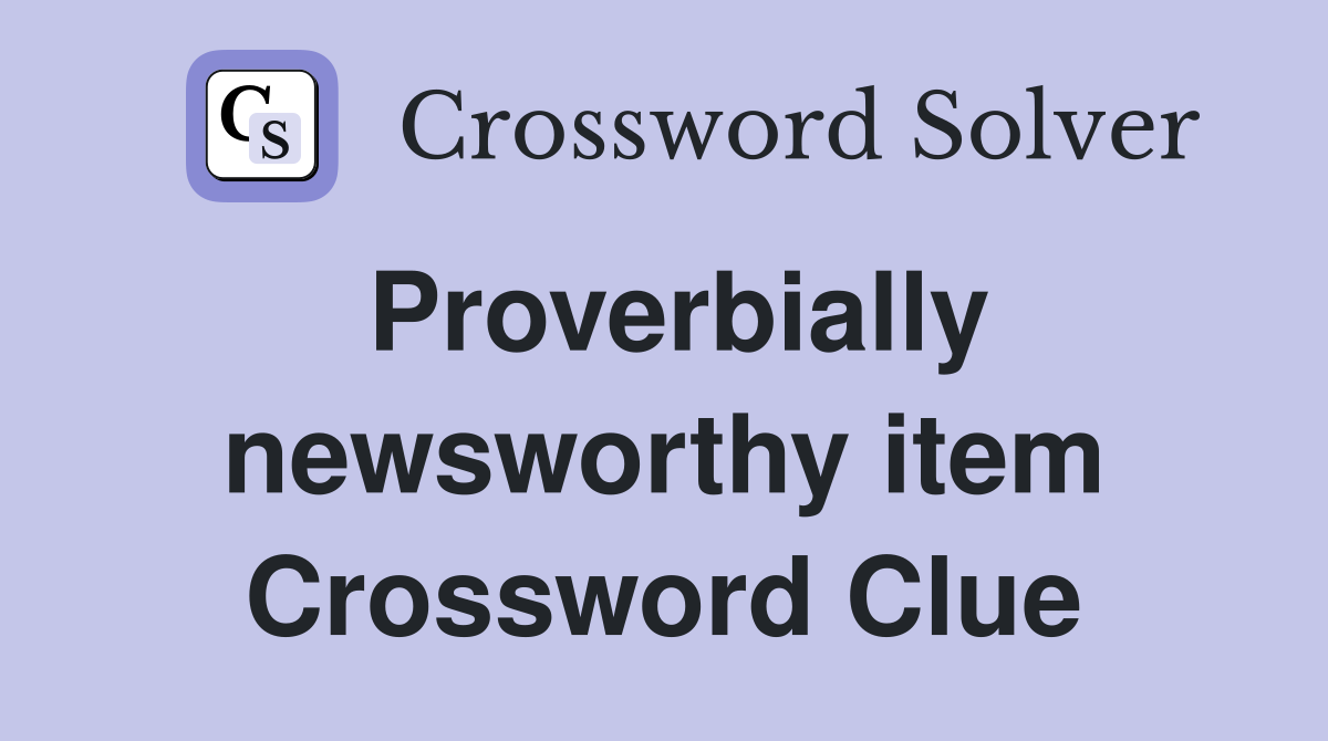 Proverbially newsworthy item Crossword Clue