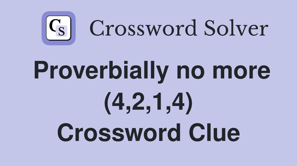 Proverbially no more (4,2,1,4) Crossword Clue