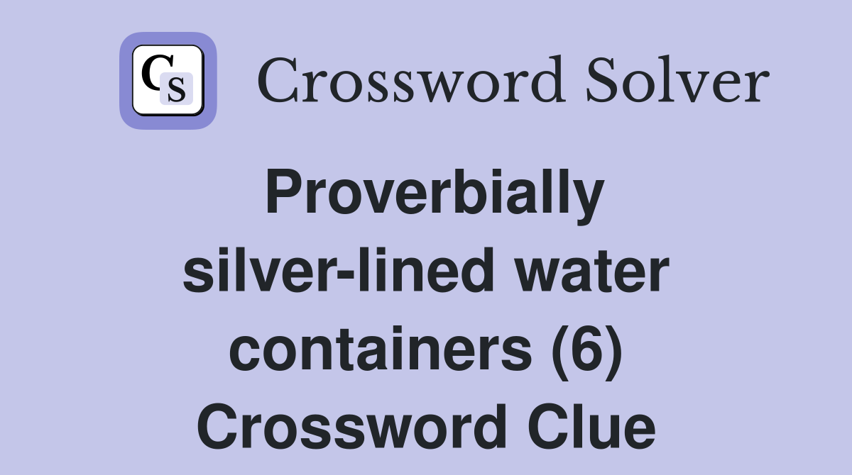 Proverbially silver-lined water containers (6) Crossword Clue