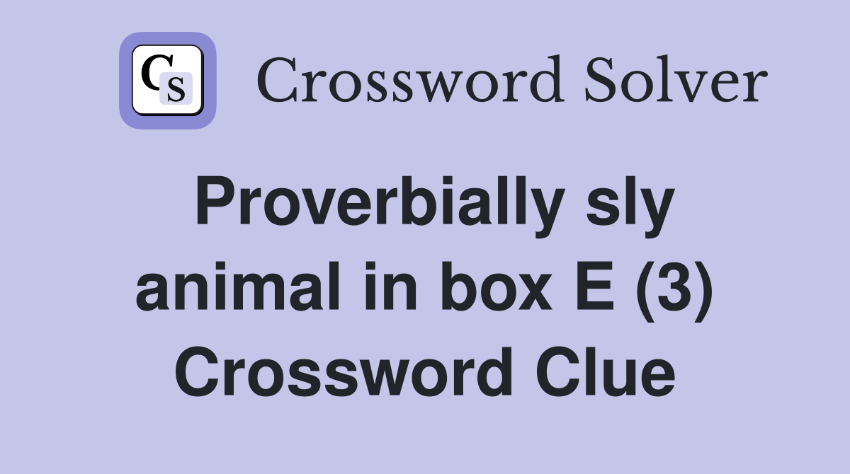 Proverbially sly animal in box E (3) Crossword Clue