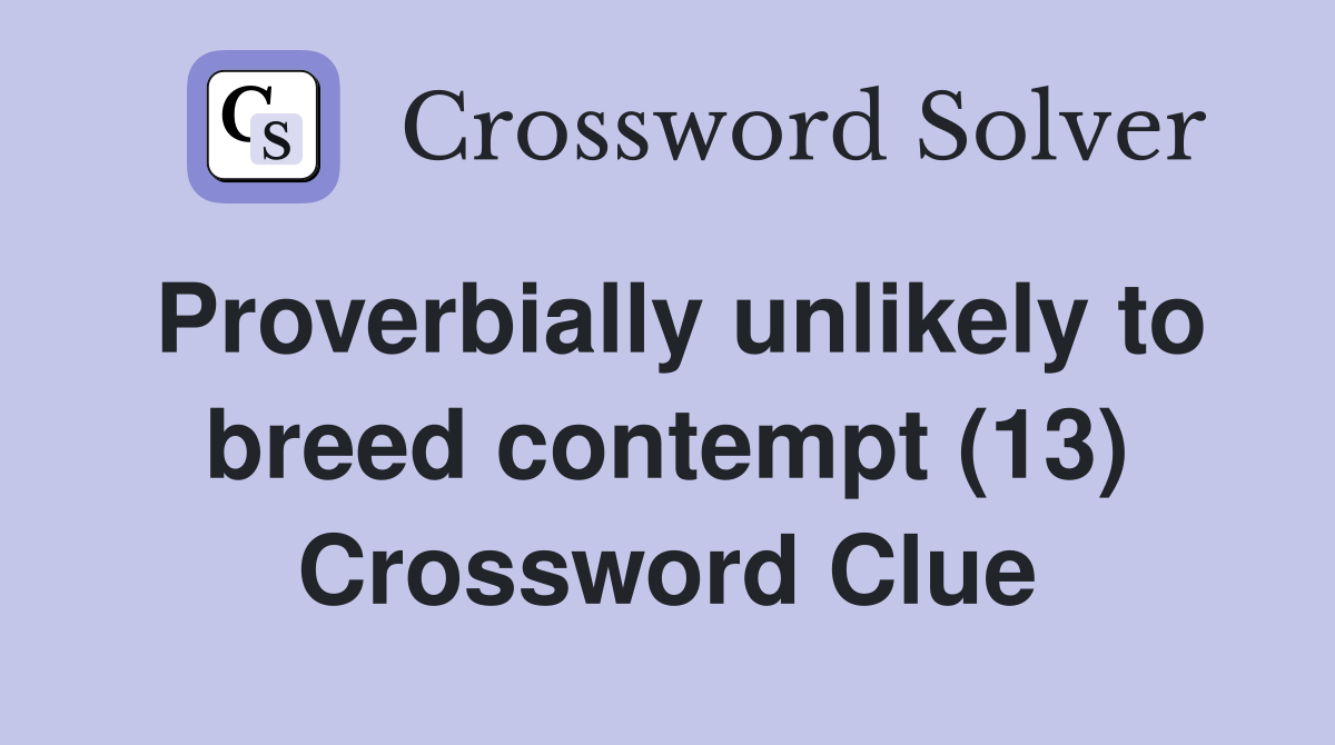 Proverbially unlikely to breed contempt (13) Crossword Clue
