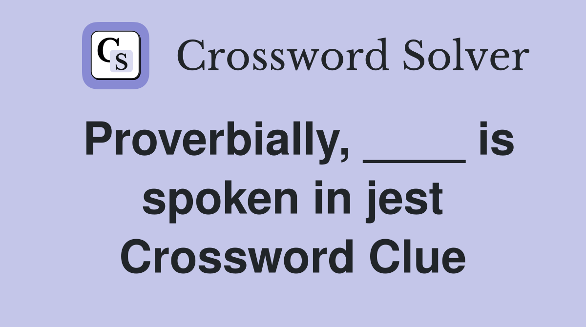 Proverbially, ____ is spoken in jest Crossword Clue