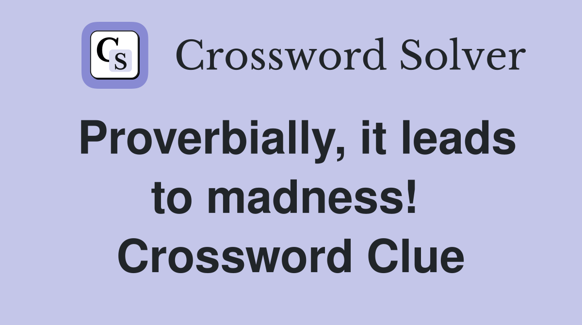Proverbially, it leads to madness!  Crossword Clue