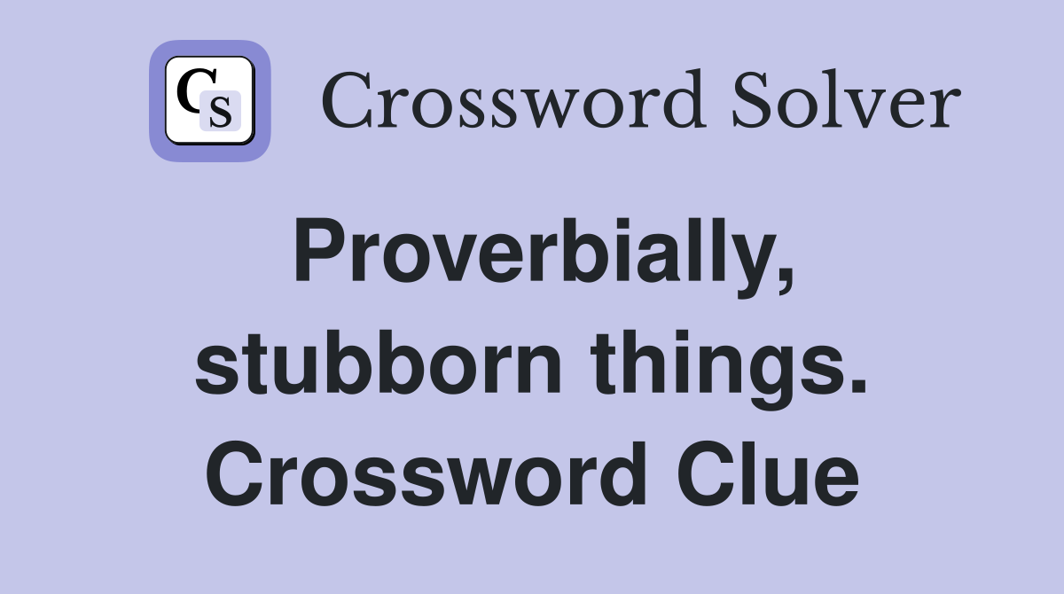 Proverbially, stubborn things. Crossword Clue
