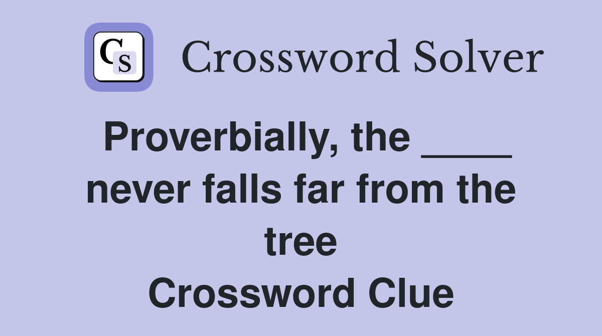 Proverbially, the ____ never falls far from the tree Crossword Clue