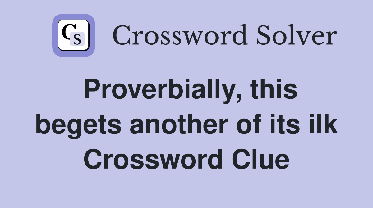Proverbially, this begets another of its ilk Crossword Clue