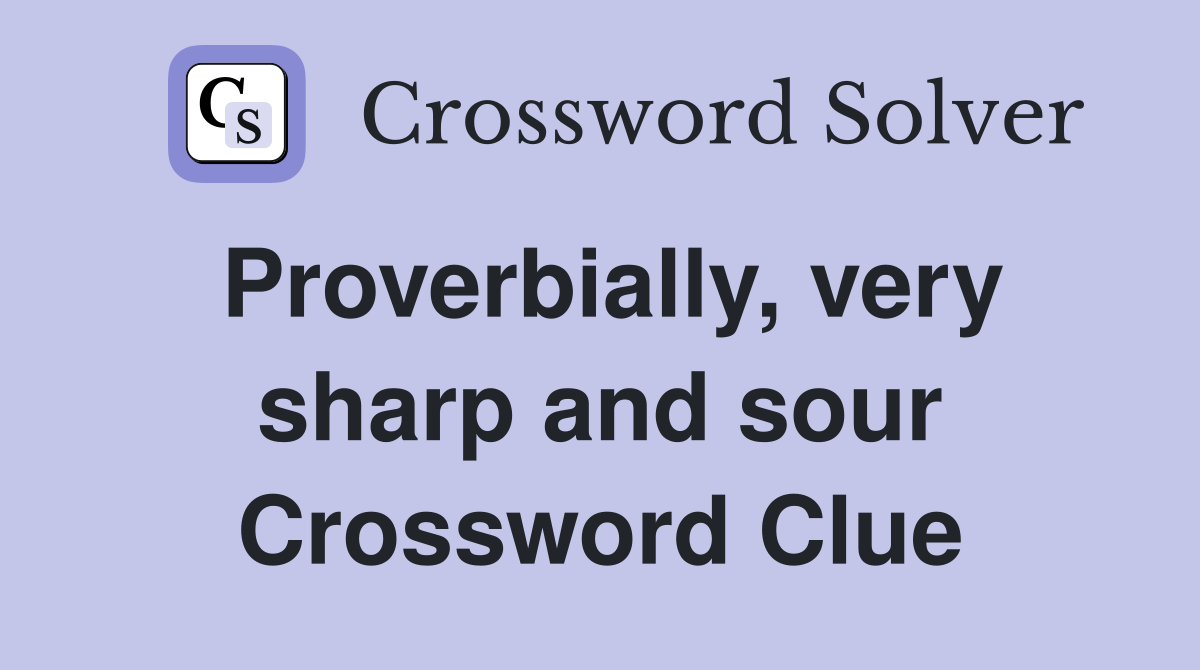 Proverbially, very sharp and sour Crossword Clue
