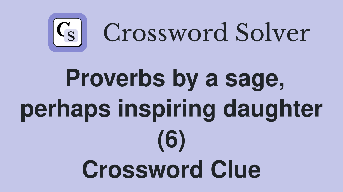 Proverbs by a sage, perhaps inspiring daughter (6) Crossword Clue