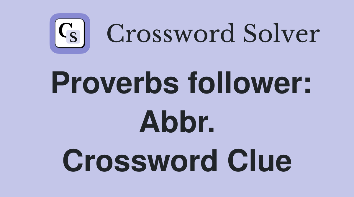 Proverbs follower: Abbr. Crossword Clue