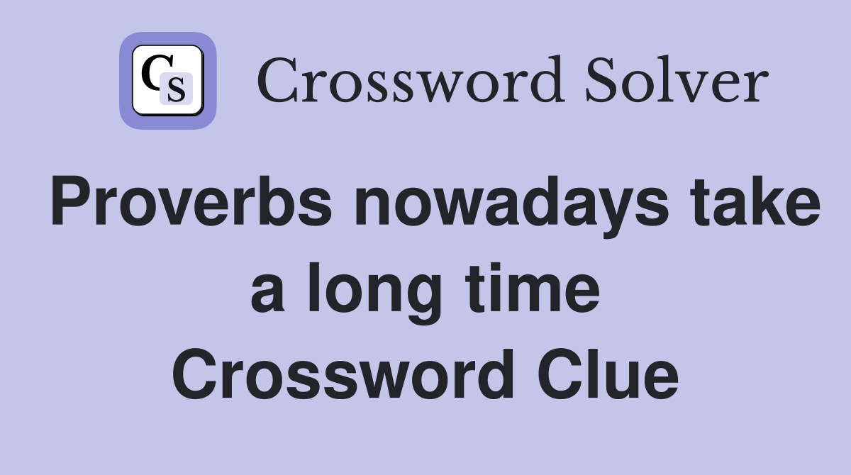 Proverbs nowadays take a long time Crossword Clue