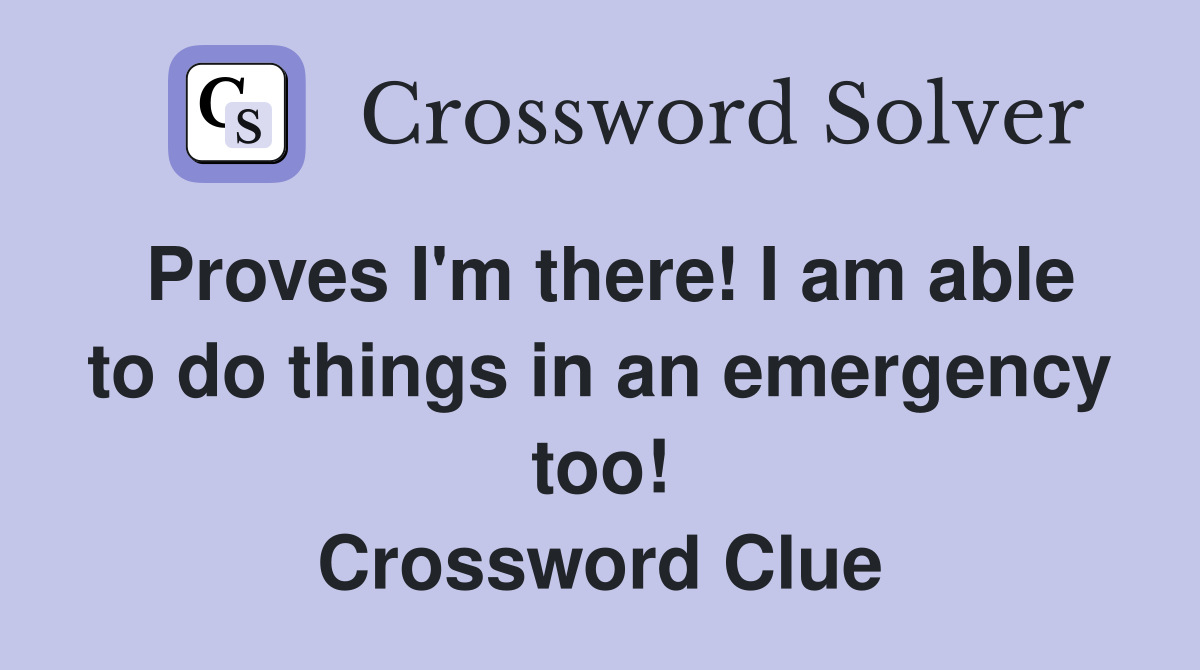 Proves I'm there! I am able to do things in an emergency too! Crossword Clue